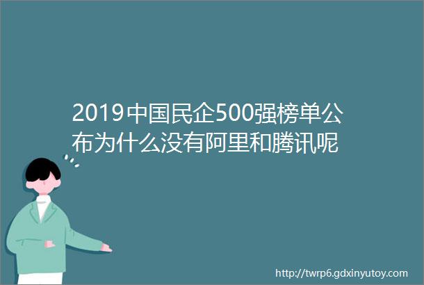 2019中国民企500强榜单公布为什么没有阿里和腾讯呢